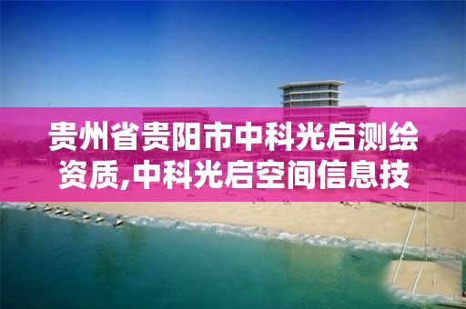 貴州省貴陽市中科光啟測繪資質,中科光啟空間信息技術喀什有限公司