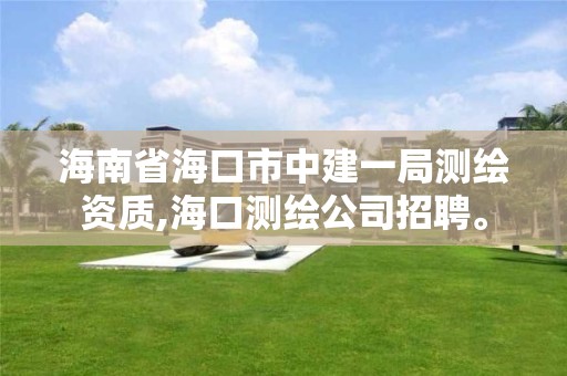 海南省海口市中建一局測繪資質,海口測繪公司招聘。