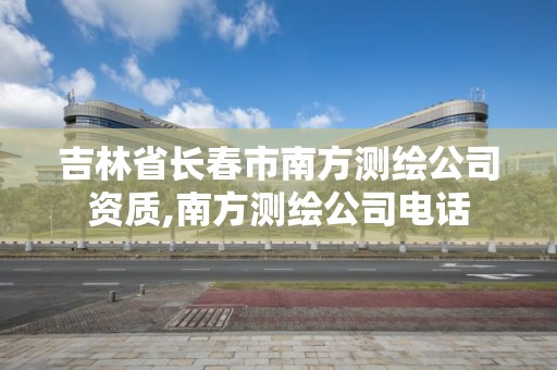 吉林省長春市南方測繪公司資質,南方測繪公司電話