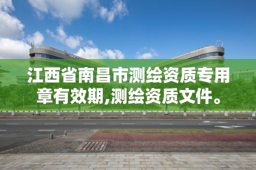 江西省南昌市測繪資質專用章有效期,測繪資質文件。