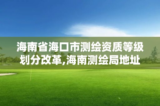 海南省?？谑袦y繪資質等級劃分改革,海南測繪局地址。