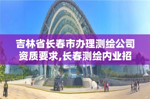 吉林省長春市辦理測繪公司資質要求,長春測繪內業招聘。