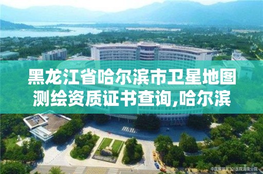 黑龍江省哈爾濱市衛星地圖測繪資質證書查詢,哈爾濱測繪地理信息局招聘公告。