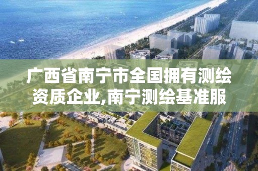 廣西省南寧市全國擁有測繪資質企業,南寧測繪基準服務平臺