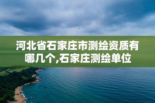 河北省石家莊市測(cè)繪資質(zhì)有哪幾個(gè),石家莊測(cè)繪單位