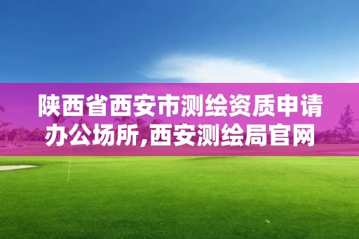 陜西省西安市測繪資質申請辦公場所,西安測繪局官網