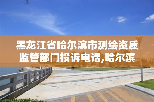 黑龍江省哈爾濱市測繪資質監管部門投訴電話,哈爾濱測繪公司電話。