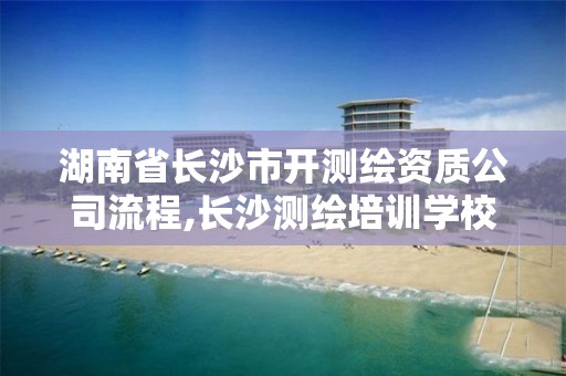 湖南省長(zhǎng)沙市開(kāi)測(cè)繪資質(zhì)公司流程,長(zhǎng)沙測(cè)繪培訓(xùn)學(xué)校