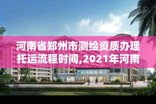 河南省鄭州市測繪資質(zhì)辦理托運(yùn)流程時間,2021年河南新測繪資質(zhì)辦理。