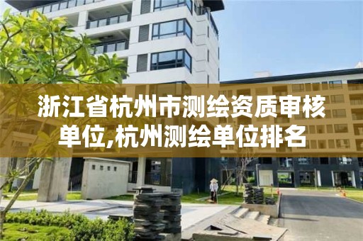 浙江省杭州市測繪資質審核單位,杭州測繪單位排名