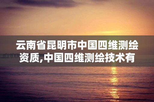 云南省昆明市中國四維測繪資質,中國四維測繪技術有限公司待遇。