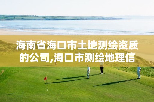 海南省海口市土地測繪資質的公司,海口市測繪地理信息局