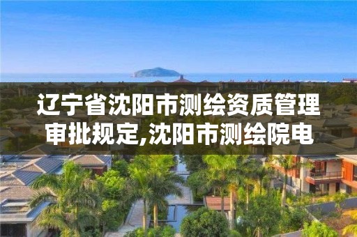 遼寧省沈陽市測繪資質管理審批規定,沈陽市測繪院電話