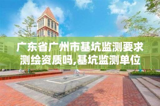 廣東省廣州市基坑監測要求測繪資質嗎,基坑監測單位資質要求