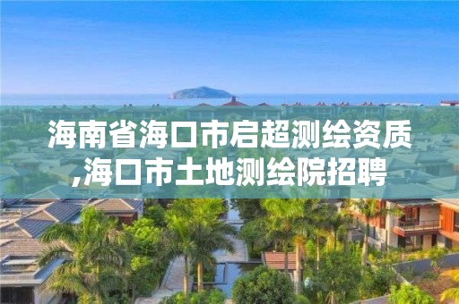 海南省海口市啟超測繪資質,海口市土地測繪院招聘