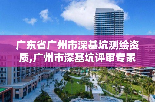 廣東省廣州市深基坑測繪資質,廣州市深基坑評審專家名單