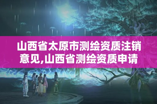 山西省太原市測(cè)繪資質(zhì)注銷意見(jiàn),山西省測(cè)繪資質(zhì)申請(qǐng)