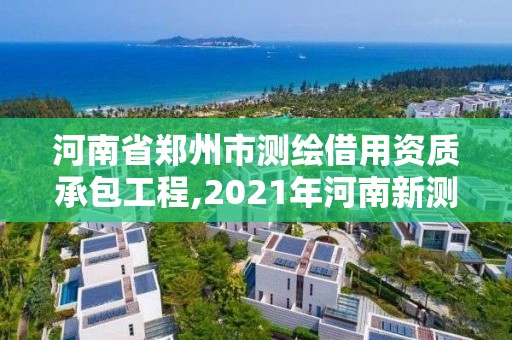 河南省鄭州市測繪借用資質(zhì)承包工程,2021年河南新測繪資質(zhì)辦理。