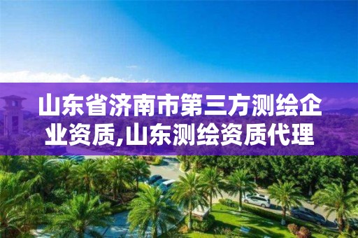 山東省濟南市第三方測繪企業資質,山東測繪資質代理