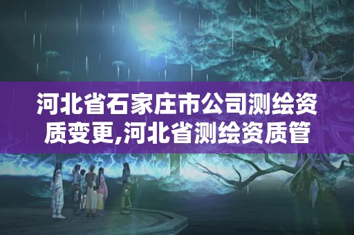 河北省石家莊市公司測繪資質變更,河北省測繪資質管理辦法