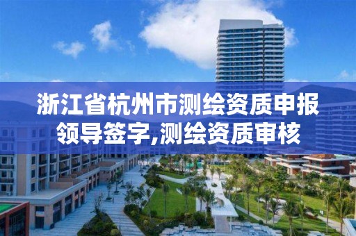 浙江省杭州市測繪資質申報領導簽字,測繪資質審核