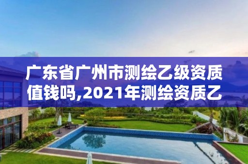 廣東省廣州市測繪乙級資質值錢嗎,2021年測繪資質乙級人員要求