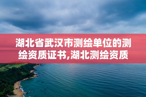 湖北省武漢市測繪單位的測繪資質證書,湖北測繪資質查詢