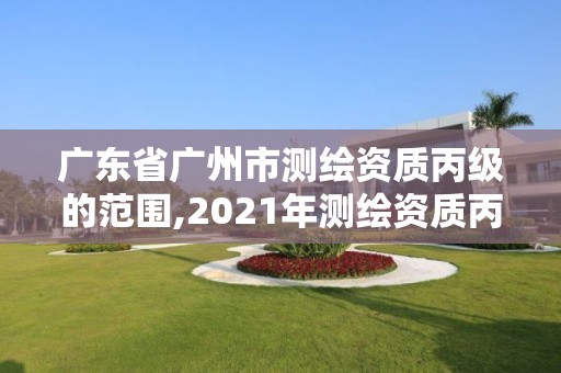 廣東省廣州市測繪資質丙級的范圍,2021年測繪資質丙級申報條件