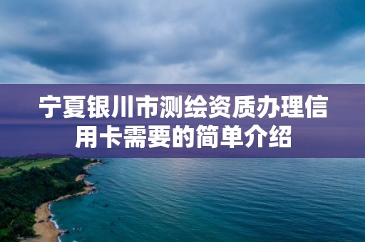 寧夏銀川市測繪資質(zhì)辦理信用卡需要的簡單介紹