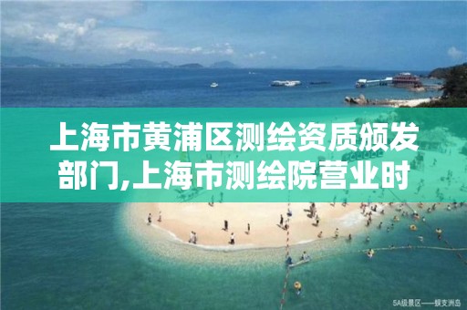 上海市黃浦區測繪資質頒發部門,上海市測繪院營業時間