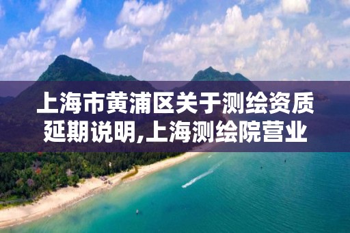 上海市黃浦區關于測繪資質延期說明,上海測繪院營業時間