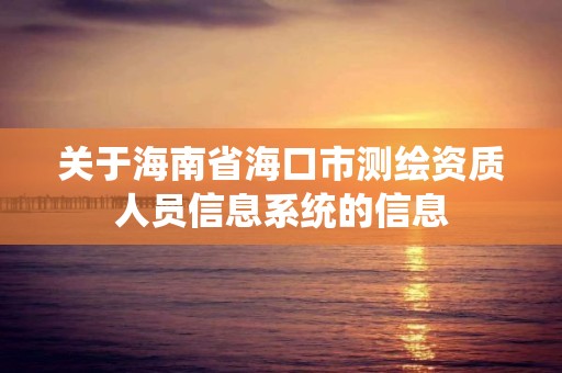 關于海南省?？谑袦y繪資質人員信息系統的信息