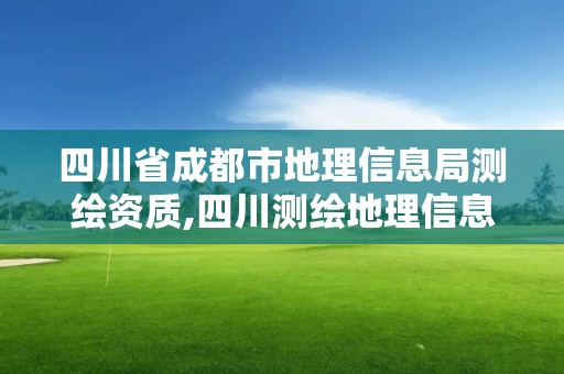 四川省成都市地理信息局測繪資質,四川測繪地理信息局是事業單位嗎