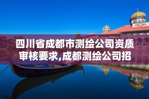 四川省成都市測繪公司資質審核要求,成都測繪公司招聘