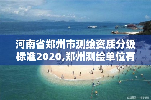 河南省鄭州市測繪資質分級標準2020,鄭州測繪單位有哪些