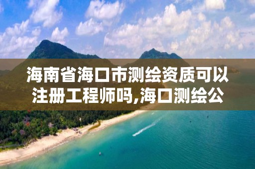 海南省海口市測繪資質可以注冊工程師嗎,海口測繪公司