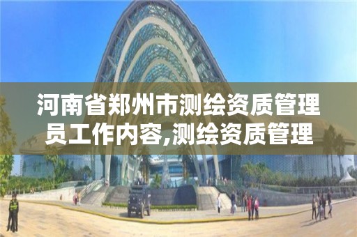 河南省鄭州市測繪資質管理員工作內容,測繪資質管理利弊。