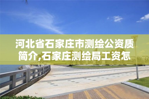 河北省石家莊市測繪公資質簡介,石家莊測繪局工資怎么樣