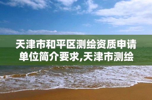 天津市和平區測繪資質申請單位簡介要求,天津市測繪院有限公司資質