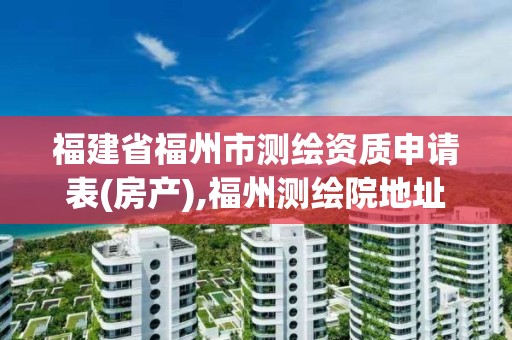 福建省福州市測繪資質申請表(房產),福州測繪院地址