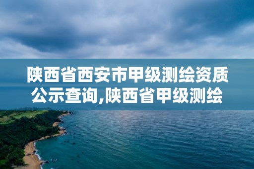 陜西省西安市甲級測繪資質公示查詢,陜西省甲級測繪資質單位