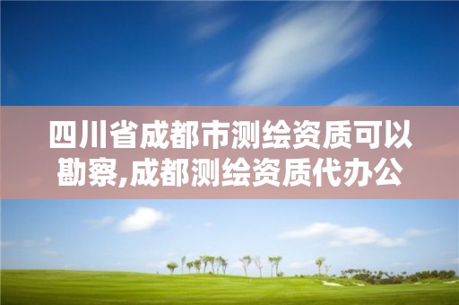 四川省成都市測繪資質可以勘察,成都測繪資質代辦公司