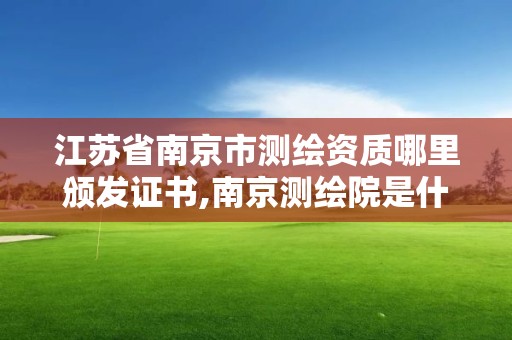 江蘇省南京市測繪資質哪里頒發證書,南京測繪院是什么編制