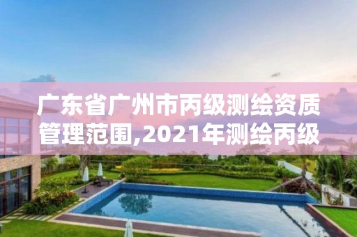 廣東省廣州市丙級測繪資質管理范圍,2021年測繪丙級資質申報條件