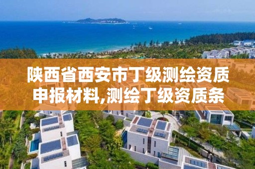 陜西省西安市丁級測繪資質申報材料,測繪丁級資質條件。