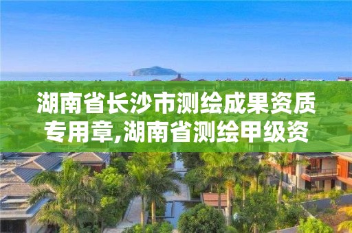 湖南省長(zhǎng)沙市測(cè)繪成果資質(zhì)專用章,湖南省測(cè)繪甲級(jí)資質(zhì)單位。