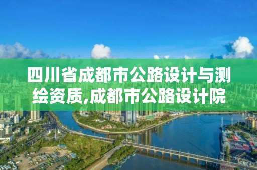 四川省成都市公路設(shè)計(jì)與測(cè)繪資質(zhì),成都市公路設(shè)計(jì)院。