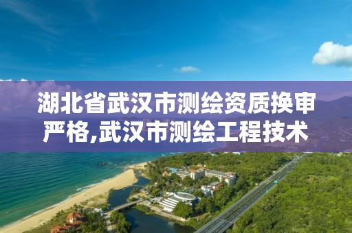 湖北省武漢市測繪資質換審嚴格,武漢市測繪工程技術規定