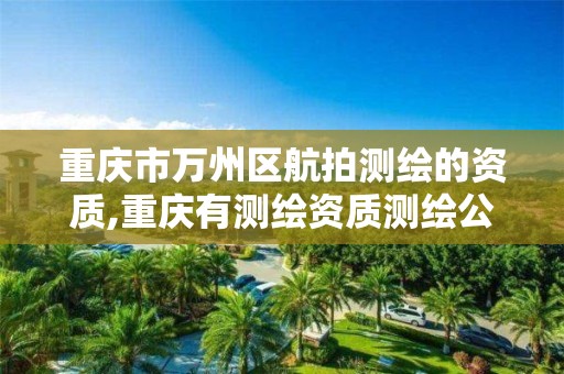 重慶市萬州區航拍測繪的資質,重慶有測繪資質測繪公司大全