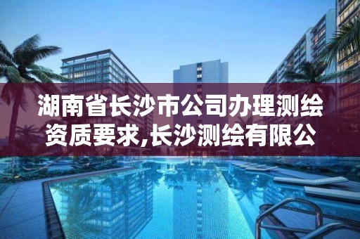 湖南省長沙市公司辦理測繪資質要求,長沙測繪有限公司怎么樣。